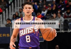 伦敦奥运会赛程(伦敦奥运会赛程时间表安排)