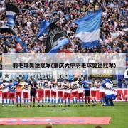 羽毛球奥运冠军(重庆大学羽毛球奥运冠军)