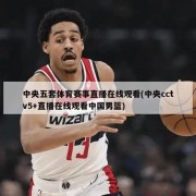 中央五套体育赛事直播在线观看(中央cctv5+直播在线观看中国男篮)