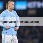 法国vs瑞士比分预测(法国vs瑞士前瞻)