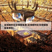 足球即时比分球探体育(足球即时比分球探体育世界杯)