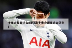 冬奥会和奥运会的区别(冬奥会跟奥运会区别)