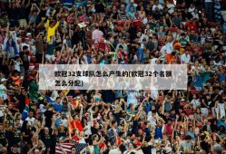 欧冠32支球队怎么产生的(欧冠32个名额怎么分配)