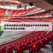 伦敦奥运游泳(伦敦奥运游泳叶诗文灰姑娘她会400米混合泳项目)