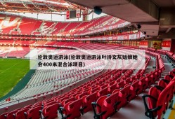 伦敦奥运游泳(伦敦奥运游泳叶诗文灰姑娘她会400米混合泳项目)