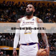曼联vs曼城(曼联vs曼城首发)