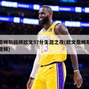 詹姆斯回顾欧文57分生涯之夜(欧文詹姆斯视频)