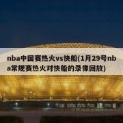 nba中国赛热火vs快船(1月29号nba常规赛热火对快船的录像回放)
