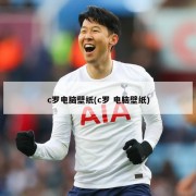 c罗电脑壁纸(c罗 电脑壁纸)