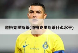 道格克里斯蒂(道格克里斯蒂什么水平)