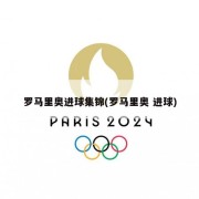 罗马里奥进球集锦(罗马里奥 进球)
