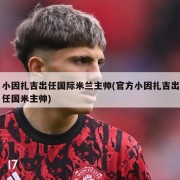 小因扎吉出任国际米兰主帅(官方小因扎吉出任国米主帅)