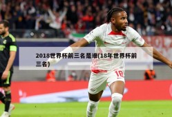 2018世界杯前三名是谁(18年世界杯前三名)