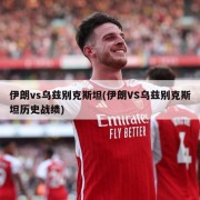 伊朗vs乌兹别克斯坦(伊朗VS乌兹别克斯坦历史战绩)
