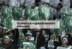 什么网站可以看nba直播免费(哪些网站可以看nba直播)