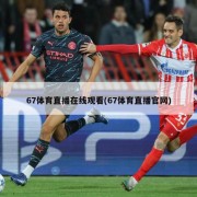 67体育直播在线观看(67体育直播官网)