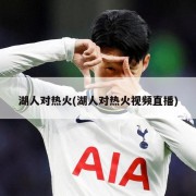 湖人对热火(湖人对热火视频直播)