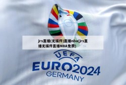 jrs直播(无插件)直播nba(jrs直播无插件直播NBA免费)