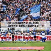 2014年nba选秀大会(2014年NBA选秀大会 掘金41号秀选约基奇 · 搜狐体育)