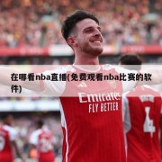 在哪看nba直播(免费观看nba比赛的软件)