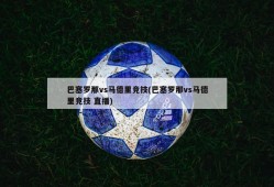 巴塞罗那vs马德里竞技(巴塞罗那vs马德里竞技 直播)