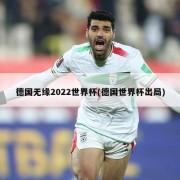 德国无缘2022世界杯(德国世界杯出局)