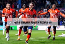 南美世预赛(世预赛南美洲赛区积分榜)