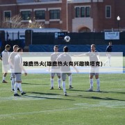 雄鹿热火(雄鹿热火有兴趣换塔克)