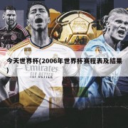 今天世界杯(2006年世界杯赛程表及结果)