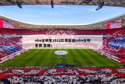 nba全明星2022比赛直播(nba全明星赛 直播)