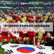 意大利世界杯(意大利世界杯主题歌曲现场版)
