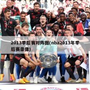 2013季后赛对阵图(nba2013年季后赛录像)