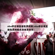 nba季后赛直播免费观看(nba季后赛直播免费观看高清来发体育)