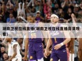 湖南卫视在线直播(湖南卫视在线直播高清观看)