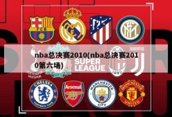 nba总决赛2010(nba总决赛2010第六场)