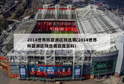2014世界杯亚洲区预选赛(2014世界杯亚洲区预选赛百度百科)