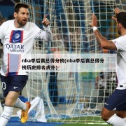 nba季后赛总得分榜(nba季后赛总得分榜历史排名虎扑)