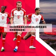 NBA免费直播在线观看(nba免费直播在线观看蜘蛛直播)