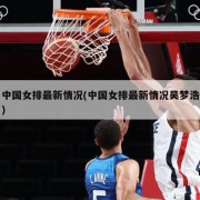 中国女排最新情况(中国女排最新情况吴梦浩)
