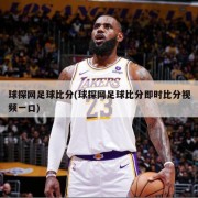 球探网足球比分(球探网足球比分即时比分视频一口)