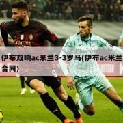 伊布双响ac米兰3-3罗马(伊布ac米兰合同)