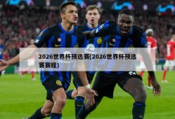 2026世界杯预选赛(2026世界杯预选赛赛程)