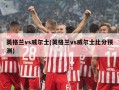 英格兰vs威尔士(英格兰vs威尔士比分预测)