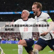 2012年奥运会时间(2012年奥运会开始时间)