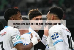 欧洲足球免费直播在线直播(欧洲足球直播cctv5)