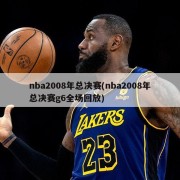 nba2008年总决赛(nba2008年总决赛g6全场回放)