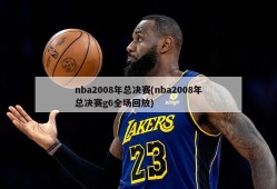 nba2008年总决赛(nba2008年总决赛g6全场回放)