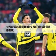 今天火箭vs雷霆直播(今天火箭vs雷霆直播视频)