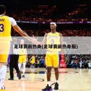 足球赛前热身(足球赛前热身服)