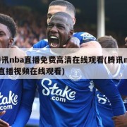 腾讯nba直播免费高清在线观看(腾讯nba直播视频在线观看)
